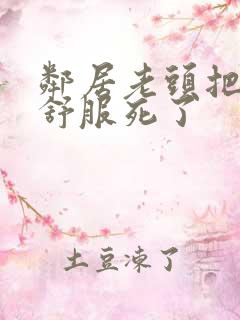 邻居老头把我弄舒服死了