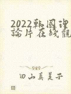 2022韩国理论片在线观看免费观看