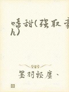 嗜甜(强取豪夺h)