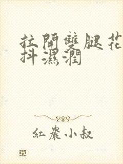 拉开双腿花蒂颤抖湿润