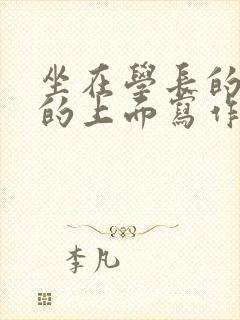 坐在学长的硬硬的上面写作业