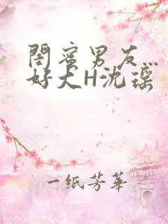 闺蜜男友...好大H沈瑶