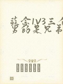 苏念1V3三个男的是兄弟