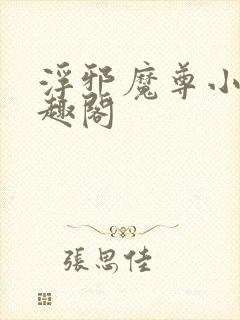 浮邪魔尊小说笔趣阁
