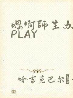 嗯啊师生办公室PLAY