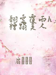 翻云覆雨h老头糟蹋美人