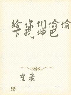 给你们偷偷看一下我坤巴