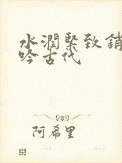 水润紧致销魂低吟古代