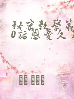 秘密教学第140话恩爱久等了