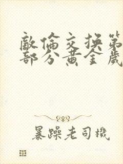 敌伦交换第11部分黄金岁月