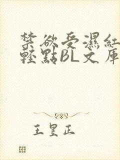 禁欲受湿红喘息轻点BL文库