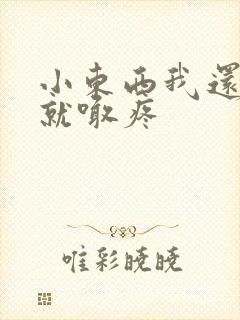 小东西我还没动就喊疼