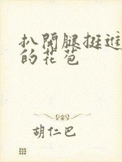 扒开腿挺进湿润的花苞