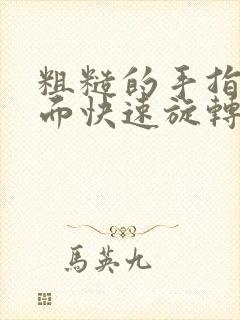 粗糙的手指在里面快速旋转