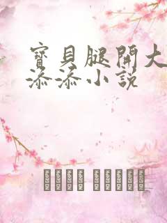 宝贝腿开大点我添添小说