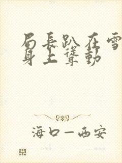 局长趴在雪白的身上耸动