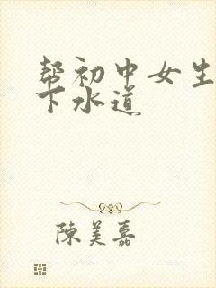 帮初中女生疏通下水道