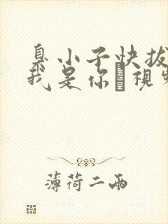 臭小子快拔出来我是你嫲视频