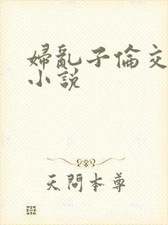 妇乱子伦交野战小说