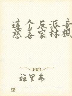 这个反派竟然是慈善家林枫