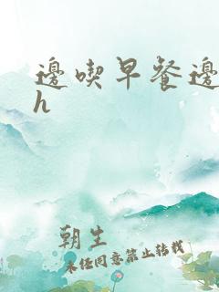 边吃早餐边肉她h