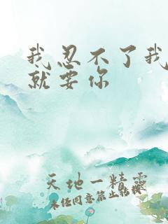 我忍不了我现在就要你