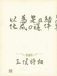 以为是a结果分化成o这件事