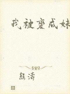 我被变成妹了