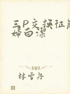 三P交换征服美妇白洁