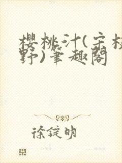 樱桃汁(宋枝江野)笔趣阁