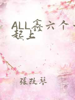 ALL鑫六个一起上