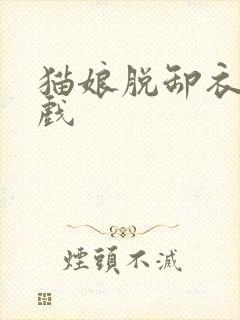 猫娘脱卸衣服游戏