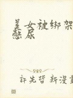 美女被绑架封嘴憋尿