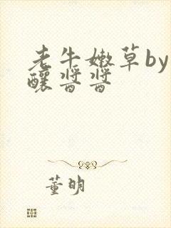 老牛嫩草by酿酿酱酱
