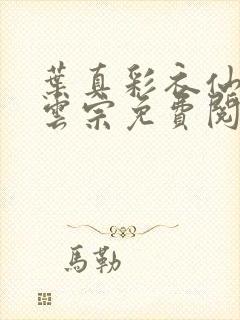 叶真彩衣仙子齐云宗免费阅读无弹窗