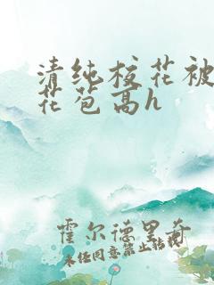 清纯校花被迫开花苞高h