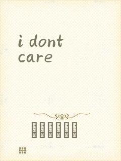 i dont care