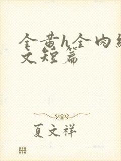 全黄h全肉细节文短篇