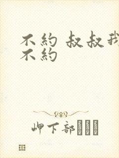 不约 叔叔我们不约