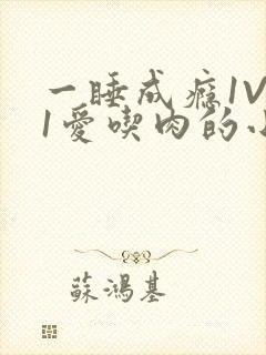 一睡成瘾1V 1爱吃肉的小丸子