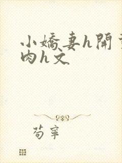 小娇妻h开荤粗肉h文