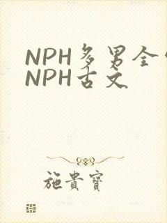 NPH多男全处NPH古文