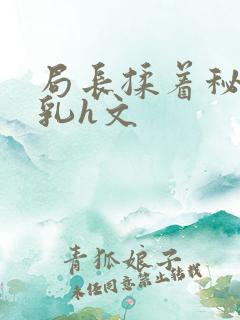 局长揉着秘书的乳h文