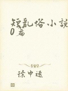 短乱俗小说500篇