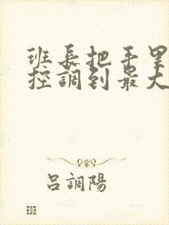 班长把手里的遥控调到最大