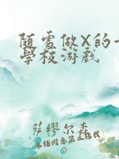 随处做X的世界学校游戏