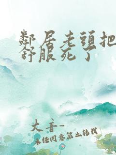 邻居老头把我弄舒服死了