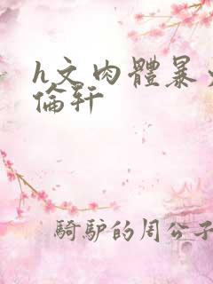 h文肉体暴力强伦轩