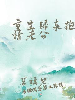 重生归来抱紧深情老公