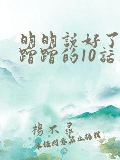 明明说好了只是蹭蹭的10话